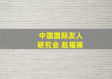 中国国际友人研究会 赵福臻